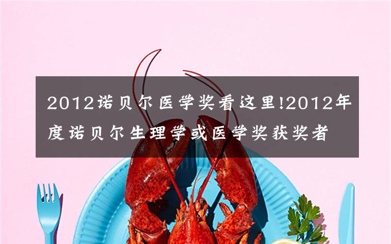 2012诺贝尔医学奖看这里!2012年度诺贝尔生理学或医学奖获奖者
