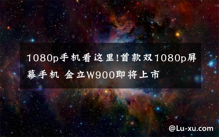 1080p手机看这里!首款双1080p屏幕手机 金立W900即将上市