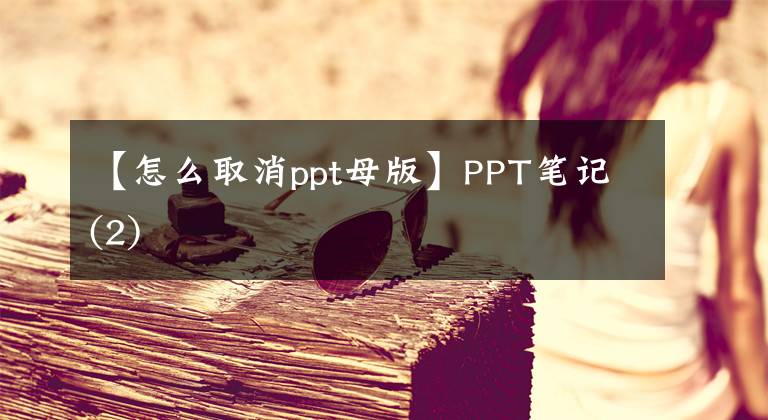 【怎么取消ppt母版】PPT笔记(2)