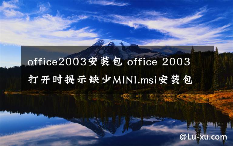 office2003安装包 office 2003打开时提示缺少MINI.msi安装包怎么解决