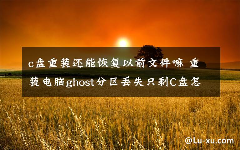 c盘重装还能恢复以前文件嘛 重装电脑ghost分区丢失只剩C盘怎么恢复