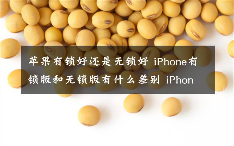 苹果有锁好还是无锁好 iPhone有锁版和无锁版有什么差别 iPhone有锁版和无锁版哪个好