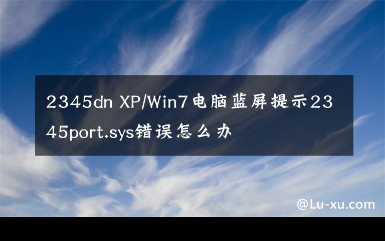 2345dn XP/Win7电脑蓝屏提示2345port.sys错误怎么办