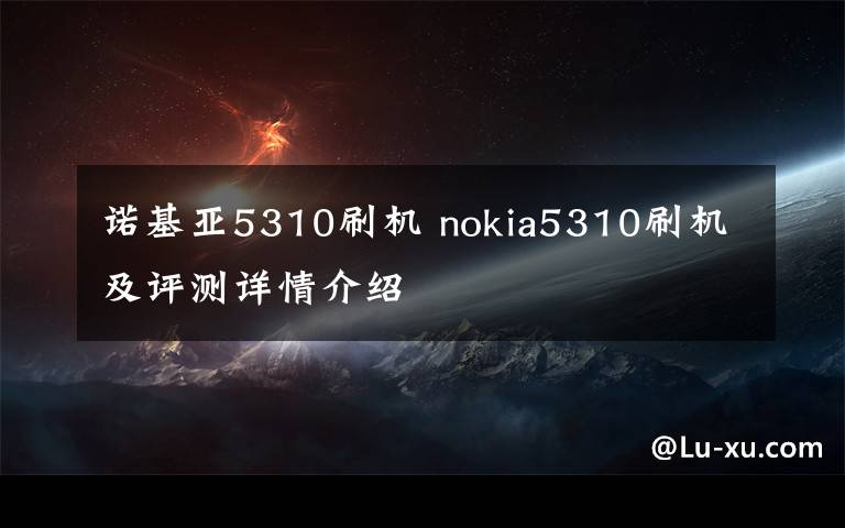 诺基亚5310刷机 nokia5310刷机及评测详情介绍