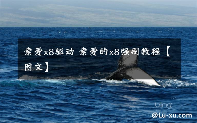 索爱x8驱动 索爱的x8强刷教程【图文】