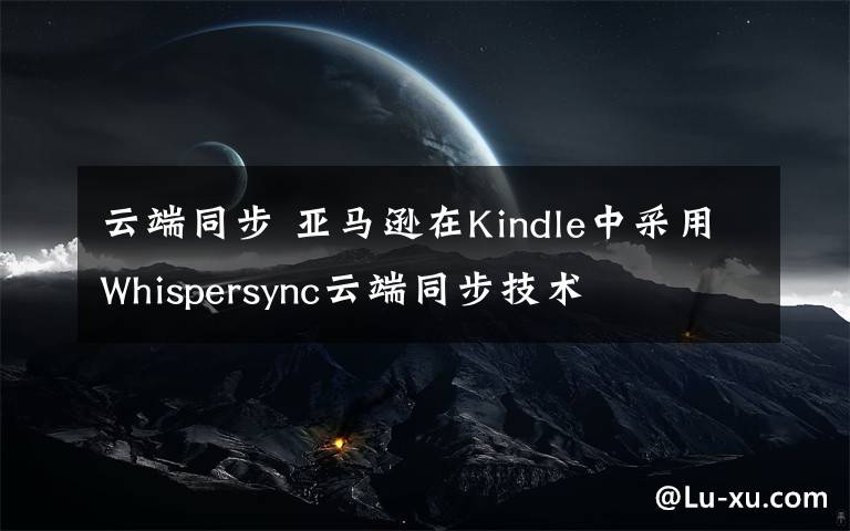 云端同步 亚马逊在Kindle中采用Whispersync云端同步技术