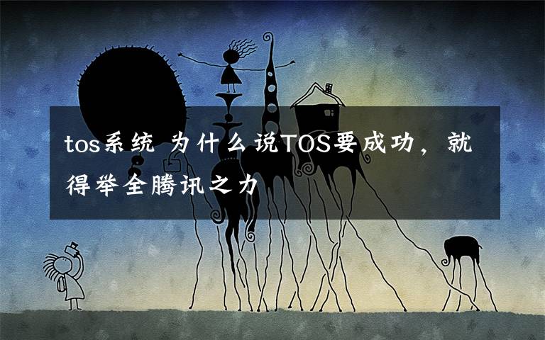 tos系统 为什么说TOS要成功，就得举全腾讯之力