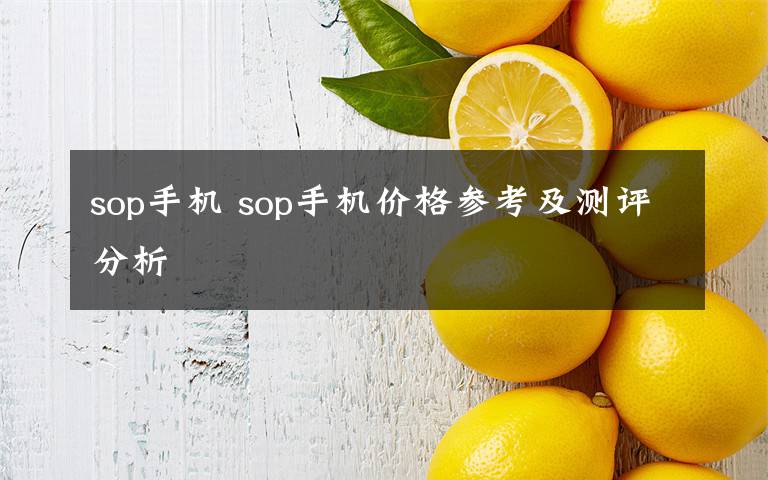 sop手机 sop手机价格参考及测评分析