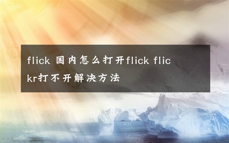 flick 国内怎么打开flick flickr打不开解决方法