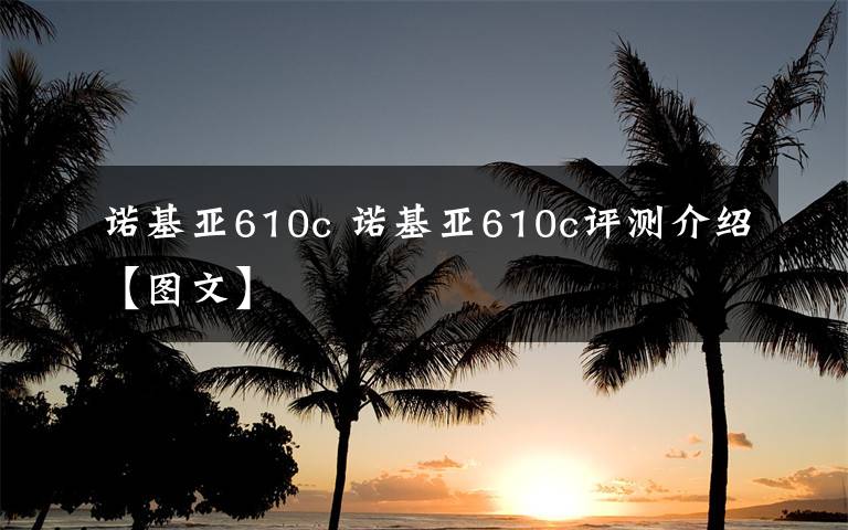 诺基亚610c 诺基亚610c评测介绍【图文】