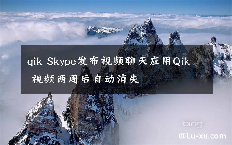 qik Skype发布视频聊天应用Qik 视频两周后自动消失