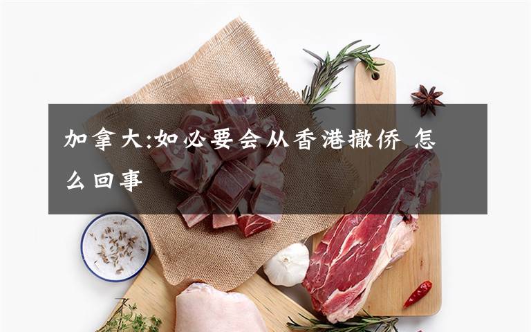 加拿大:如必要会从香港撤侨 怎么回事