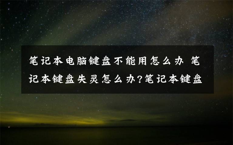 笔记本电脑键盘不能用怎么办 笔记本键盘失灵怎么办?笔记本键盘不能用的解决方法