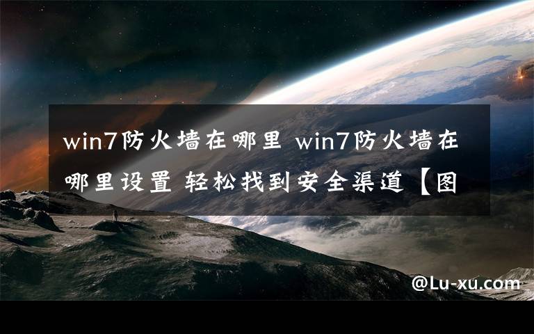 win7防火墙在哪里 win7防火墙在哪里设置 轻松找到安全渠道【图文】