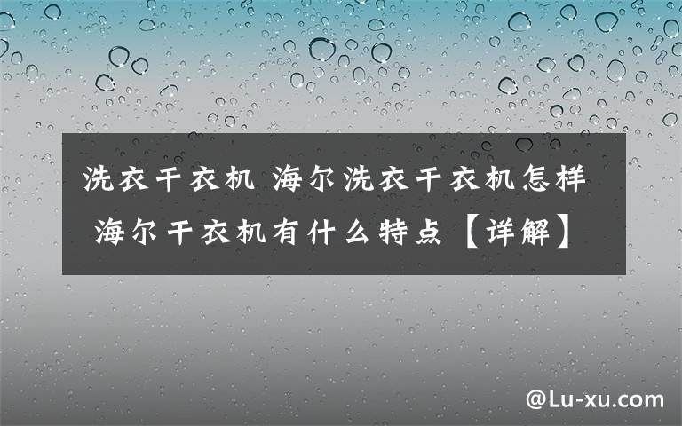 洗衣干衣机 海尔洗衣干衣机怎样 海尔干衣机有什么特点【详解】