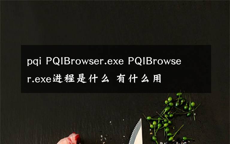 pqi PQIBrowser.exe PQIBrowser.exe进程是什么 有什么用