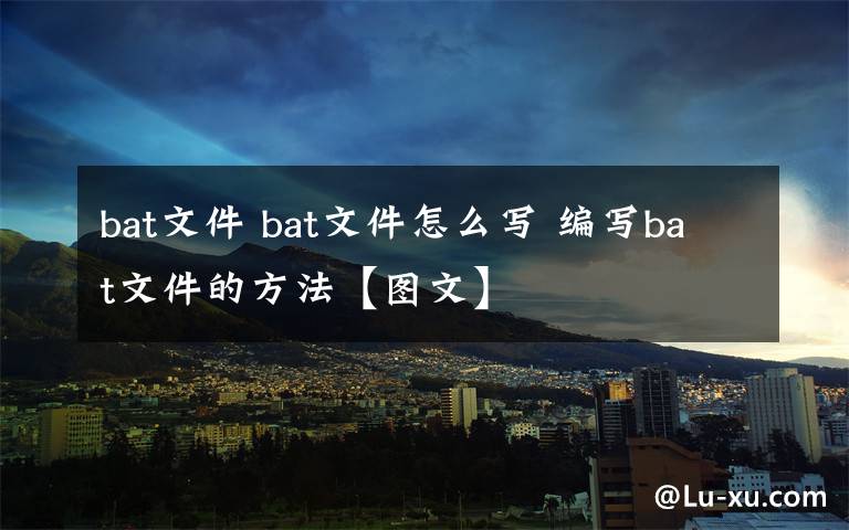 bat文件 bat文件怎么写 编写bat文件的方法【图文】