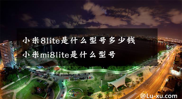 小米8lite是什么型号多少钱 小米mi8lite是什么型号