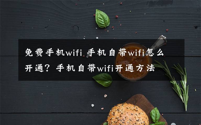 免费手机wifi 手机自带wifi怎么开通？手机自带wifi开通方法