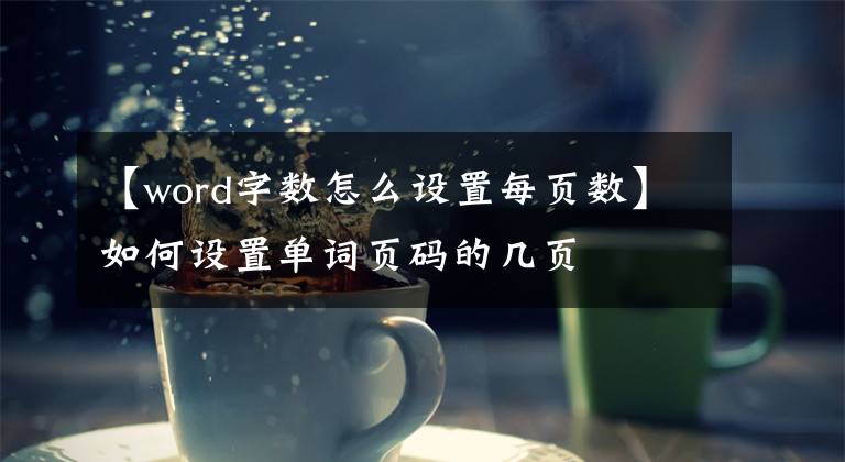 【word字数怎么设置每页数】如何设置单词页码的几页