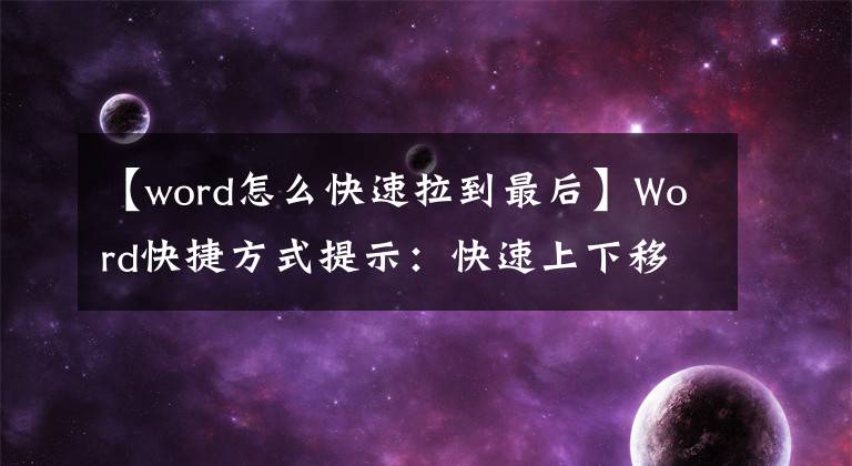 【word怎么快速拉到最后】Word快捷方式提示：快速上下移动段落内容
