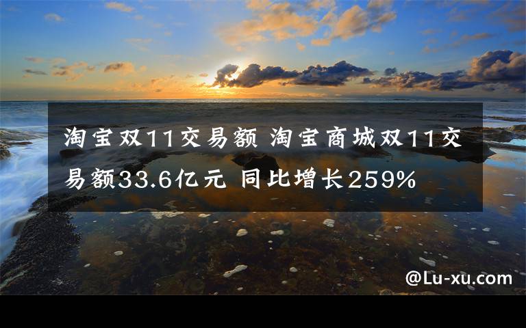 淘宝双11交易额 淘宝商城双11交易额33.6亿元 同比增长259%