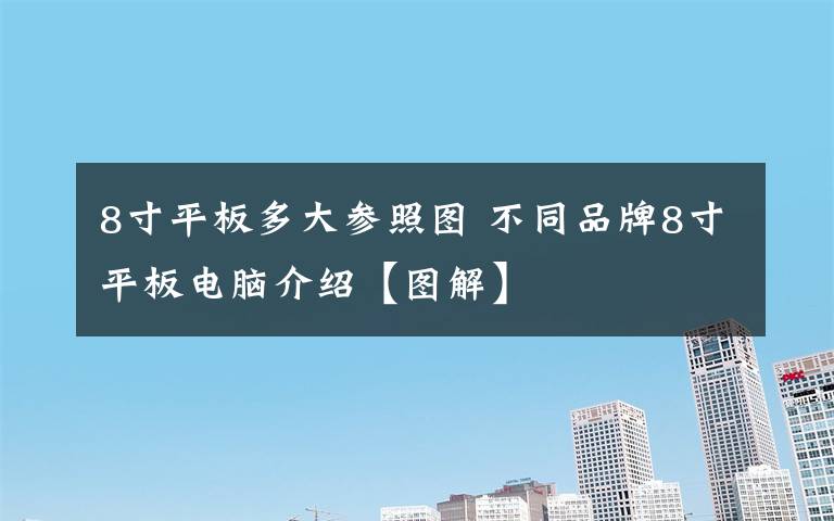 8寸平板多大参照图 不同品牌8寸平板电脑介绍【图解】