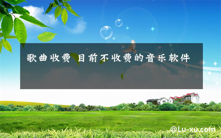 歌曲收费 目前不收费的音乐软件