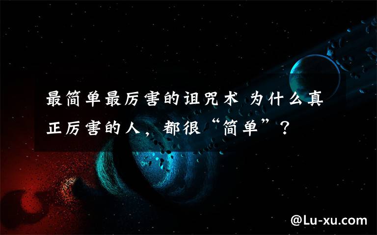 最简单最厉害的诅咒术 为什么真正厉害的人，都很“简单”？