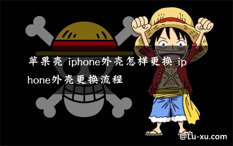 苹果壳 iphone外壳怎样更换 iphone外壳更换流程