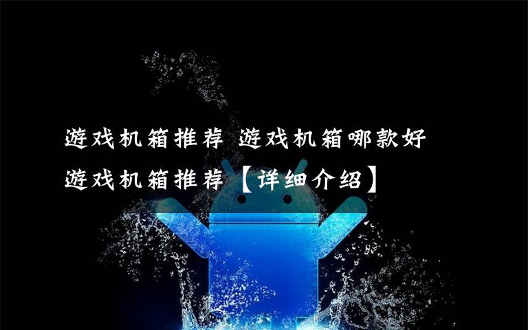 游戏机箱推荐 游戏机箱哪款好 游戏机箱推荐【详细介绍】