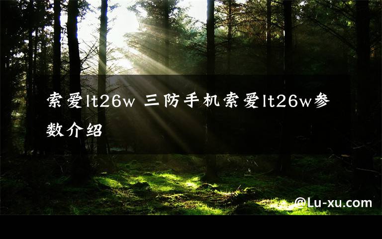 索爱lt26w 三防手机索爱lt26w参数介绍