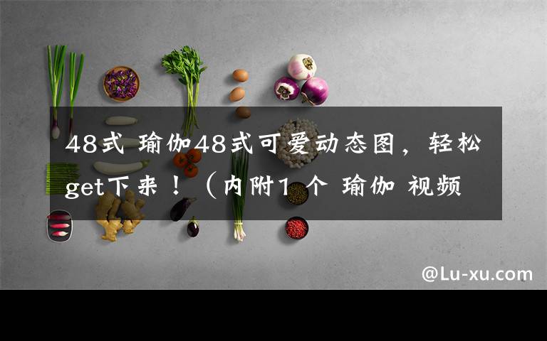 48式 瑜伽48式可爱动态图，轻松get下来！（内附1 个 瑜伽 视频）