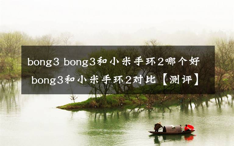 bong3 bong3和小米手环2哪个好 bong3和小米手环2对比【测评】