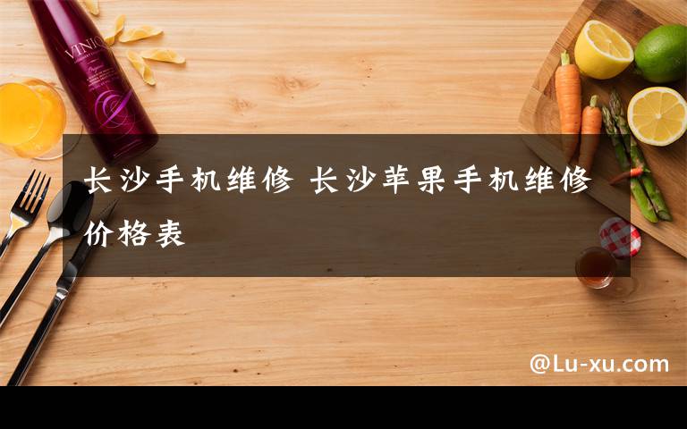 长沙手机维修 长沙苹果手机维修价格表