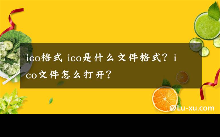 ico格式 ico是什么文件格式？ico文件怎么打开？