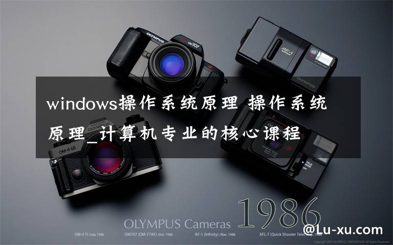 windows操作系统原理 操作系统原理_计算机专业的核心课程