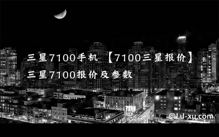 三星7100手机 【7100三星报价】三星7100报价及参数