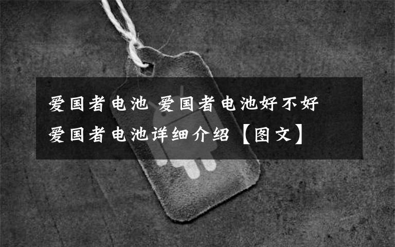 爱国者电池 爱国者电池好不好 爱国者电池详细介绍【图文】