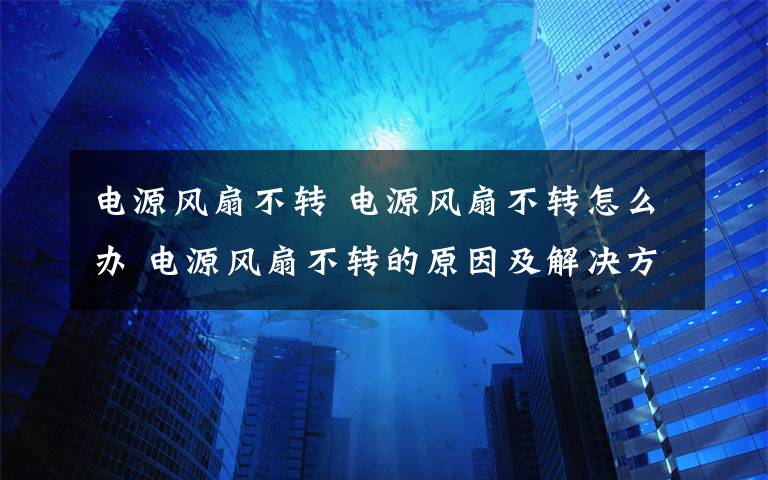 电源风扇不转 电源风扇不转怎么办 电源风扇不转的原因及解决方法