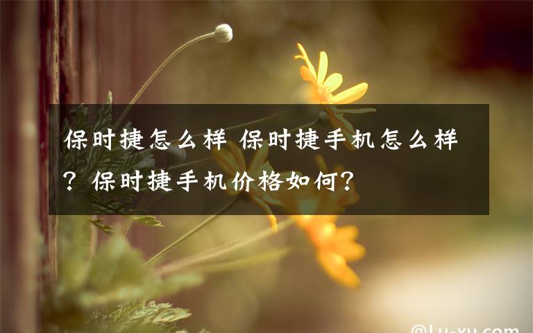 保时捷怎么样 保时捷手机怎么样？保时捷手机价格如何？