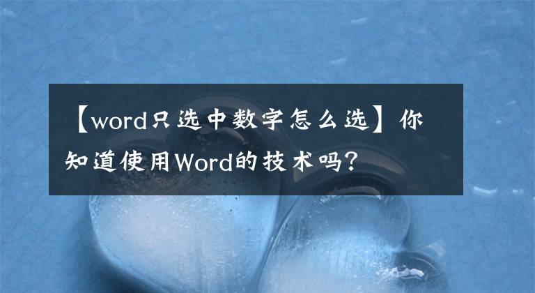 【word只选中数字怎么选】你知道使用Word的技术吗？