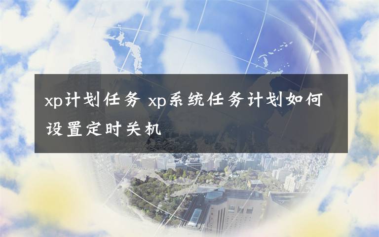 xp计划任务 xp系统任务计划如何设置定时关机