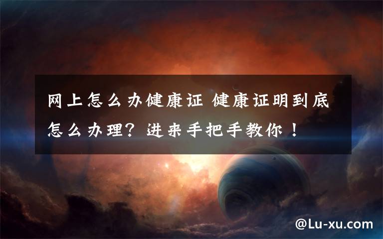 网上怎么办健康证 健康证明到底怎么办理？进来手把手教你！