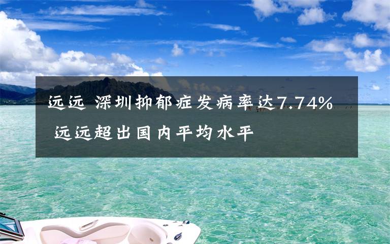 远远 深圳抑郁症发病率达7.74% 远远超出国内平均水平