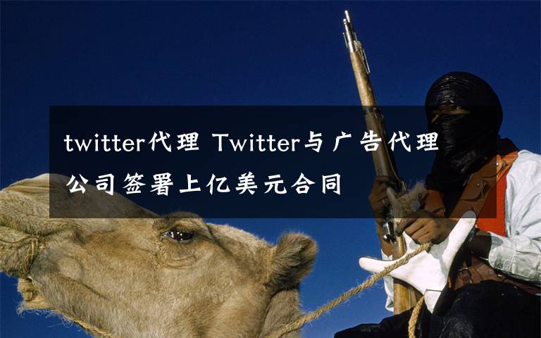 twitter代理 Twitter与广告代理公司签署上亿美元合同