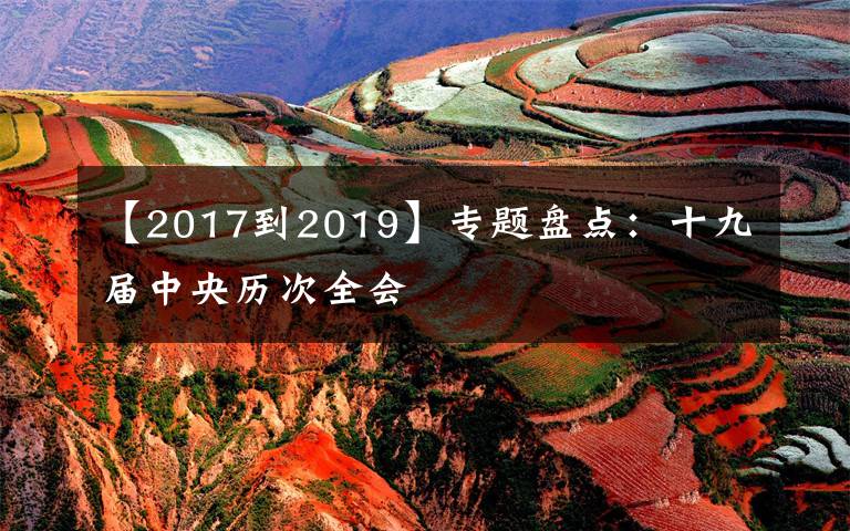 【2017到2019】专题盘点：十九届中央历次全会