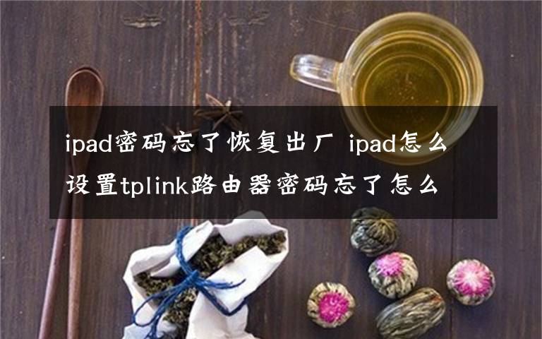 ipad密码忘了恢复出厂 ipad怎么设置tplink路由器密码忘了怎么办