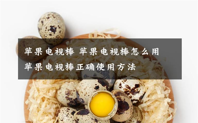 苹果电视棒 苹果电视棒怎么用 苹果电视棒正确使用方法