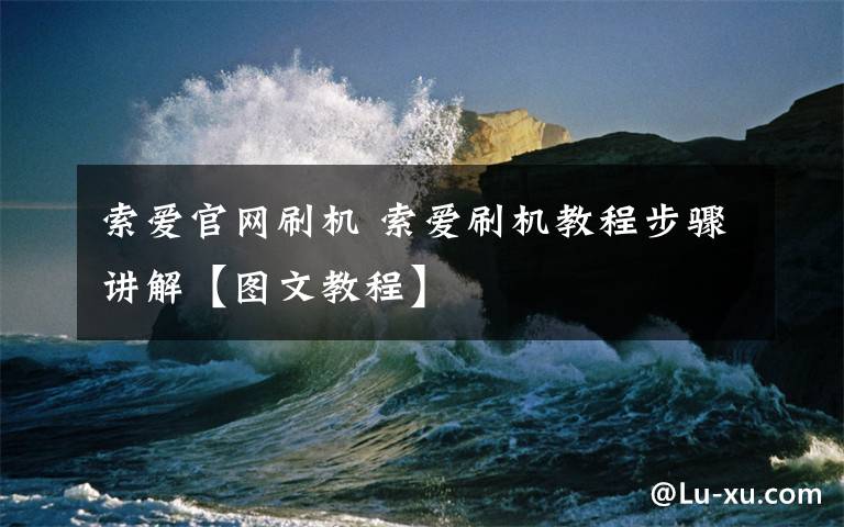 索爱官网刷机 索爱刷机教程步骤讲解【图文教程】